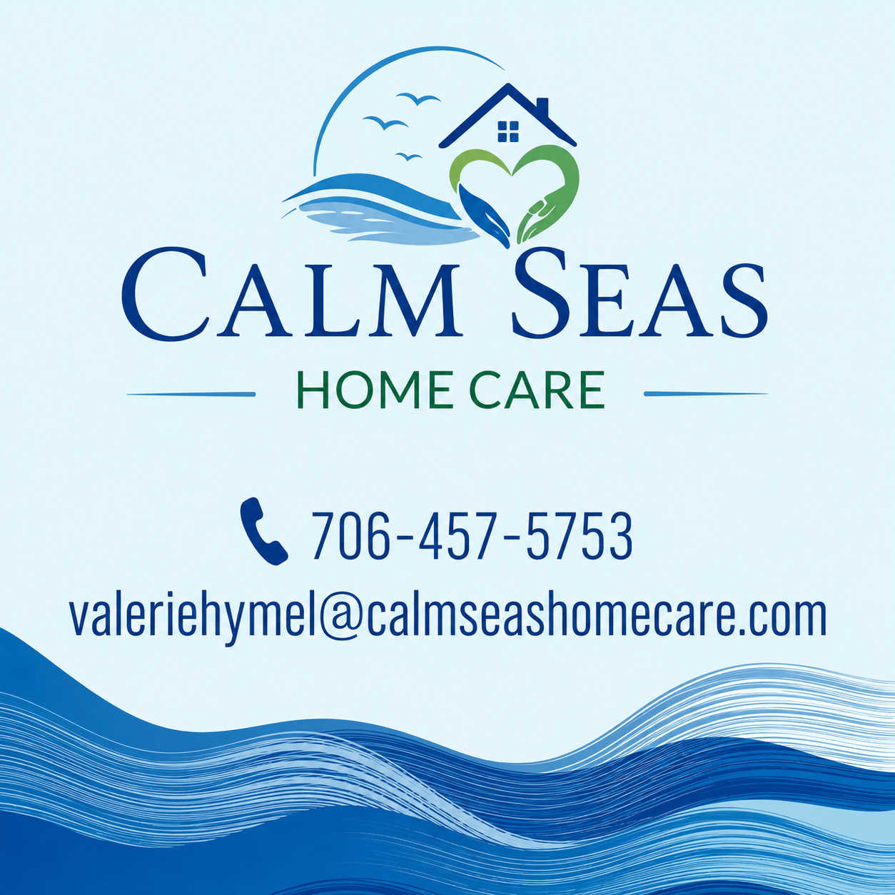 Calm Seas Home Care, LLC Calm Seas Home Care logo with blue waves, a green heart forming a house, the company name, and contact: 706-457-5753, valeriehymel@calmseashomecare.com